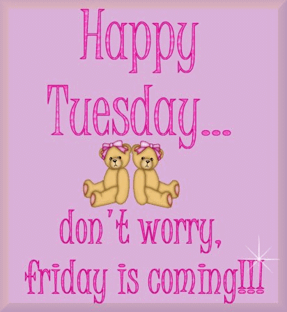 Happy Tuesday Do Not Worry Friday Is Coming