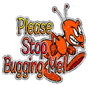 Please Stop Bugging Me !