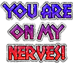 You Are On My Nerves !